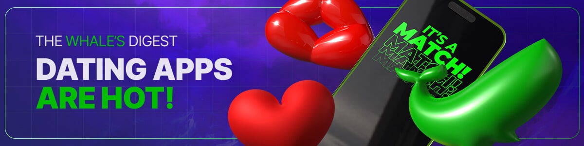The Whale’s Digest #8: Dating Apps are getting bigger!